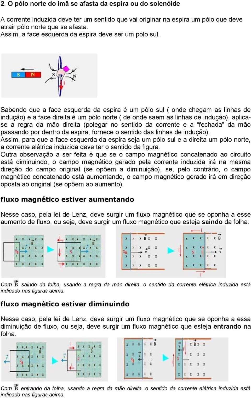 Sabendo que a face esquerda da espira é um pólo sul ( onde chegam as linhas de indução) e a face direita é um pólo norte ( de onde saem as linhas de indução), aplicase a regra da mão direita (polegar