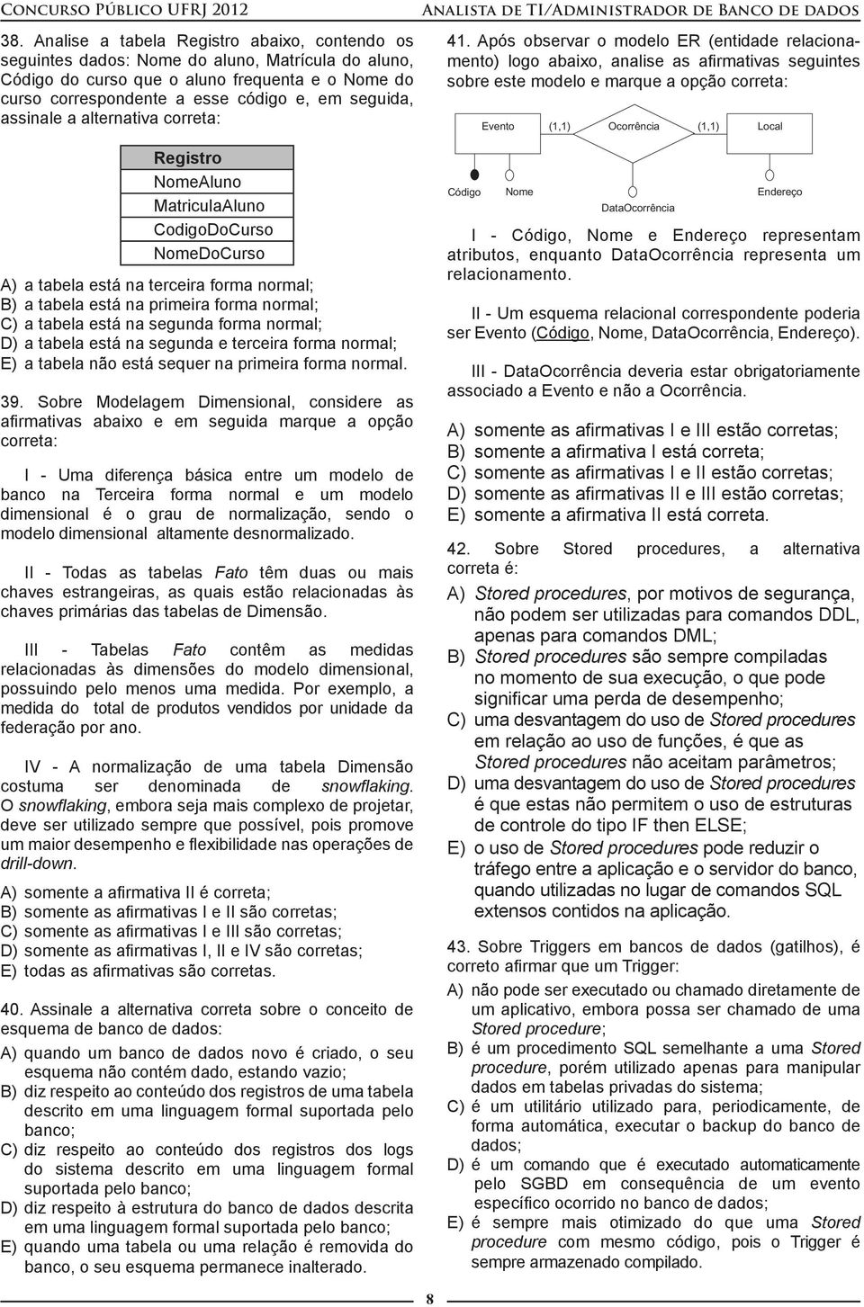 Após observar o modelo ER (entidade relacionamento) logo abaixo, analise as afirmativas seguintes sobre este modelo e marque a opção correta: Evento (1,1) Ocorrência (1,1) Local Registro NomeAluno