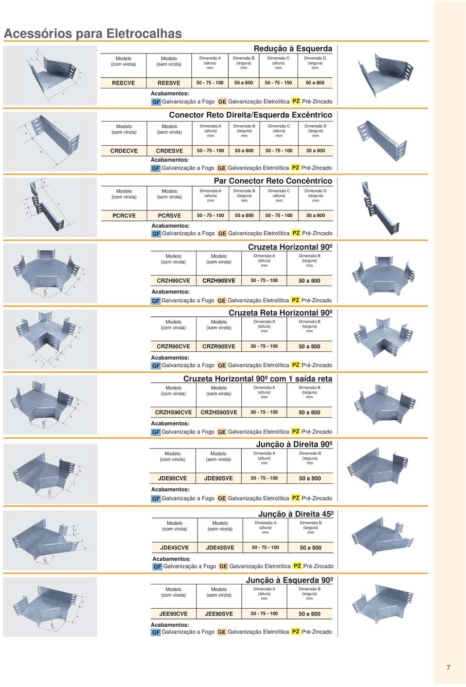 100 50 a 800 PZ Pré-Zincado Cruzeta Reta Horizontal 90º CRZR90CVE CRZR90SVE 50-75 - 100 50 a 800 PZ Pré-Zincado Cruzeta Horizontal 90º com 1 saída reta CRZHS90CVE CRZHS90SVE 50-75 - 100 50 a 800 PZ