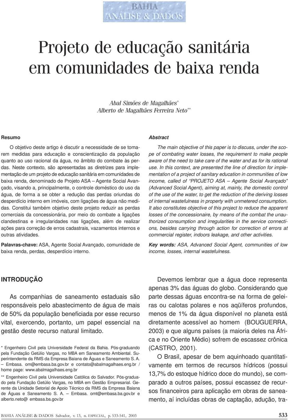 Neste contexto, são apresentadas as diretrizes para implementação de um projeto de educação sanitária em comunidades de baixa renda, denominado de Projeto ASA Agente Social Avançado, visando a,