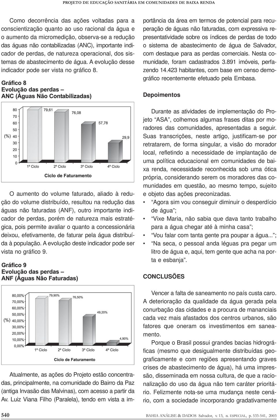 portância da área em termos de potencial para recuperação de águas não faturadas, com expressiva representatividade sobre os índices de perdas de todo o sistema de abastecimento de água de Salvador,