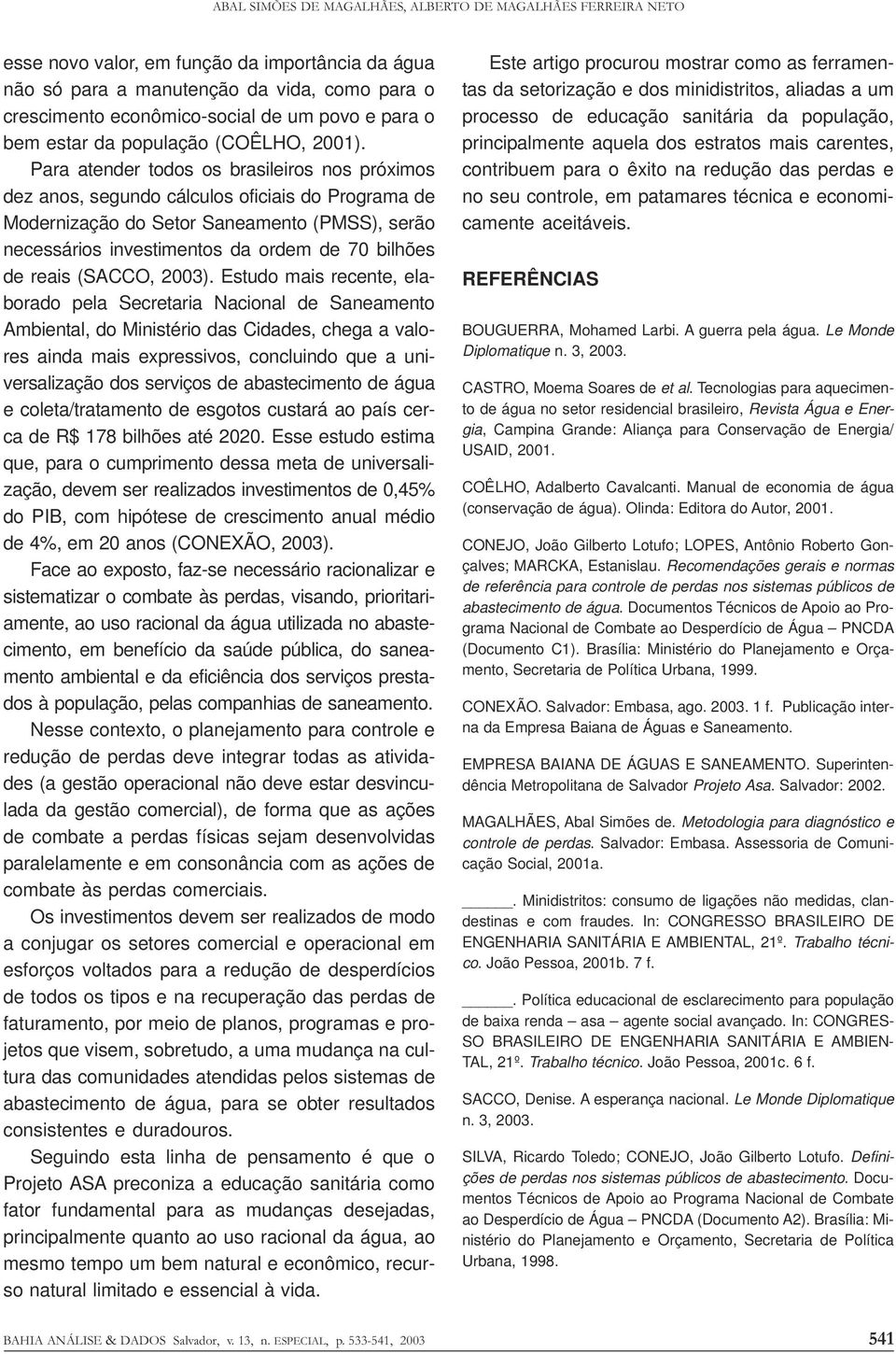 Para atender todos os brasileiros nos próximos dez anos, segundo cálculos oficiais do Programa de Modernização do Setor Saneamento (PMSS), serão necessários investimentos da ordem de 70 bilhões de