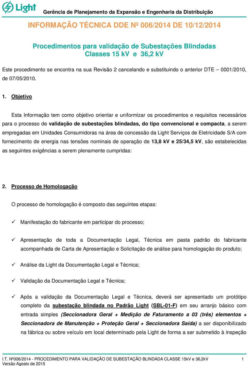 Objetivo Esta Informação tem como objetivo orientar e uniformizar os procedimentos e requisitos necessários para o processo de validação de subestações blindadas, do tipo convencional e compacta, a