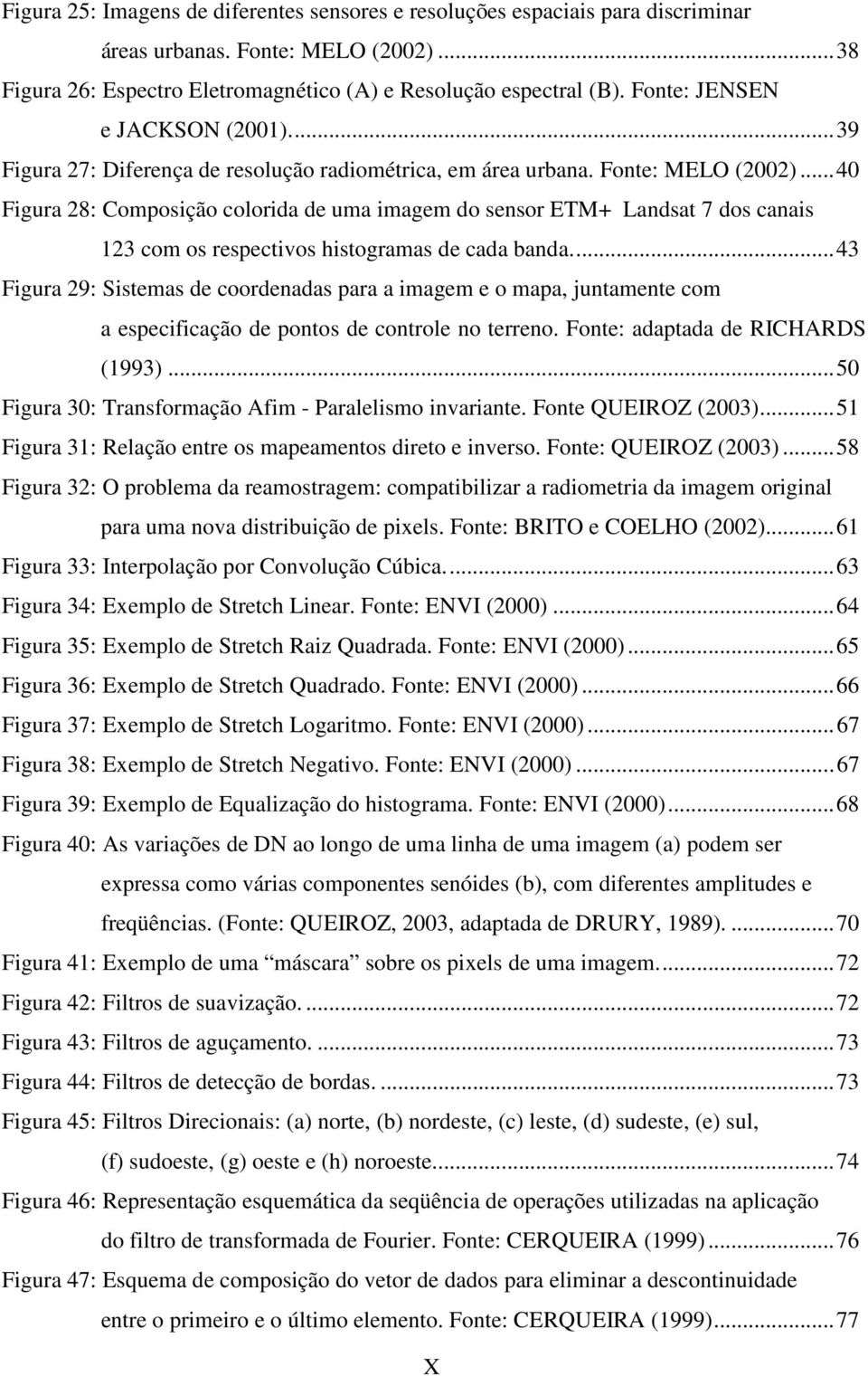 ..40 Figura 28: Composição colorida de uma imagem do sensor ETM+ Landsat 7 dos canais 23 com os respectivos histogramas de cada banda.