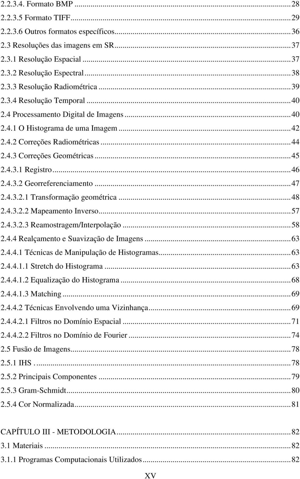 ..46 2.4.3.2 Georreferenciamento...47 2.4.3.2. Transformação geométrica...48 2.4.3.2.2 Mapeamento Inverso...57 2.4.3.2.3 Reamostragem/Interpolação...58 2.4.4 Realçamento e Suavização de Imagens...63 2.