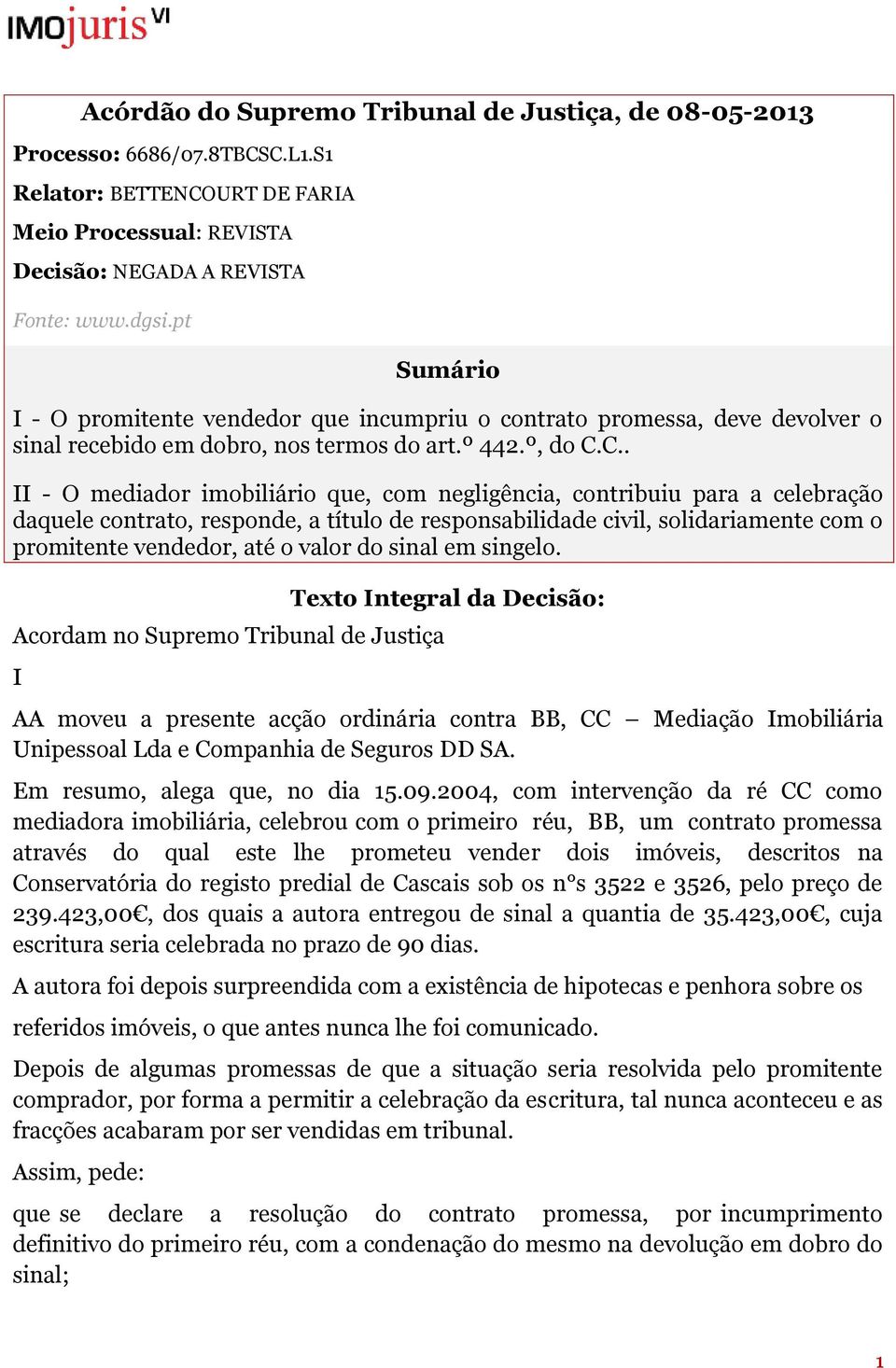 C.. II - O mediador imobiliário que, com negligência, contribuiu para a celebração daquele contrato, responde, a título de responsabilidade civil, solidariamente com o promitente vendedor, até o