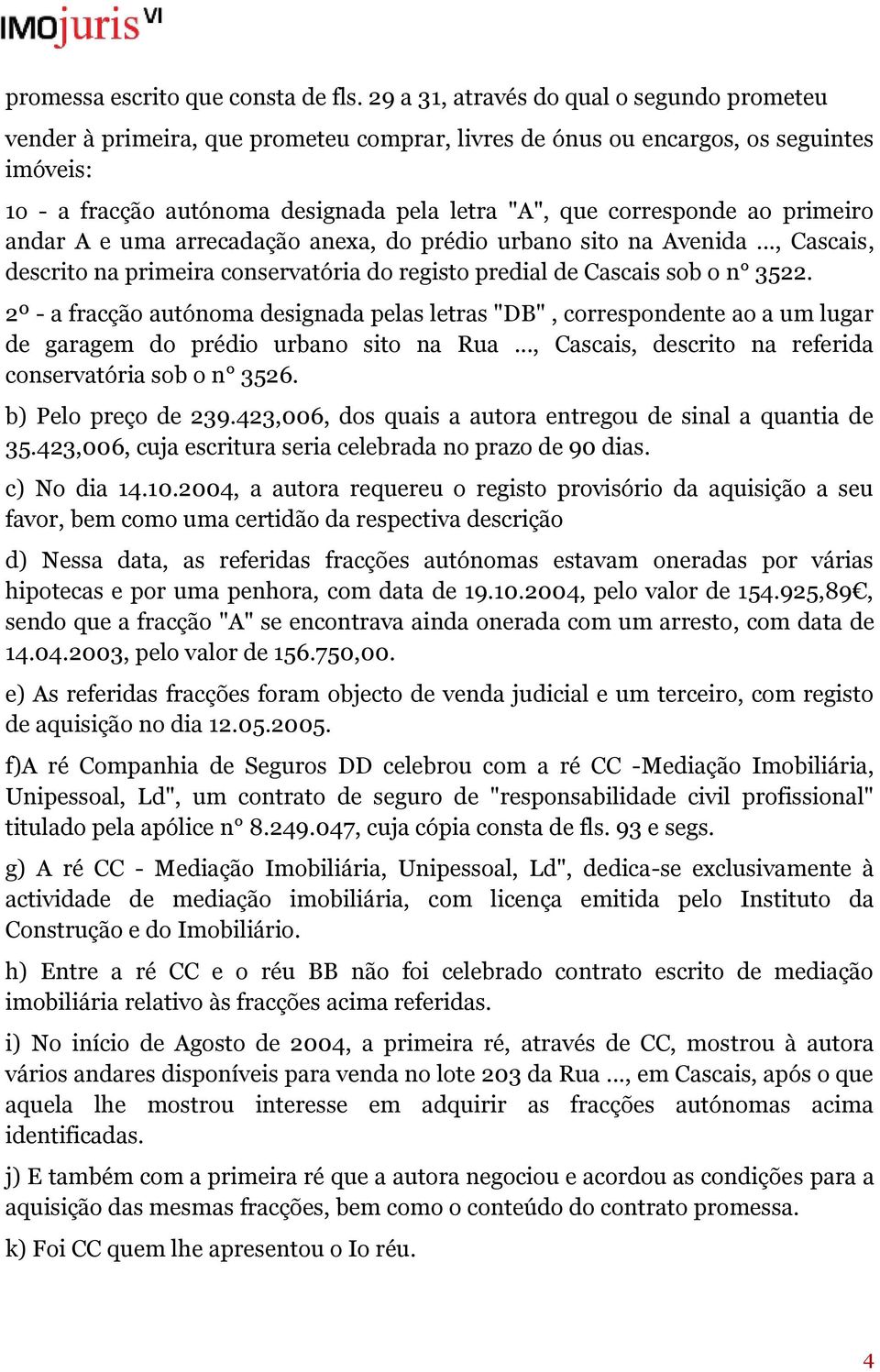 corresponde ao primeiro andar A e uma arrecadação anexa, do prédio urbano sito na Avenida..., Cascais, descrito na primeira conservatória do registo predial de Cascais sob o n 3522.