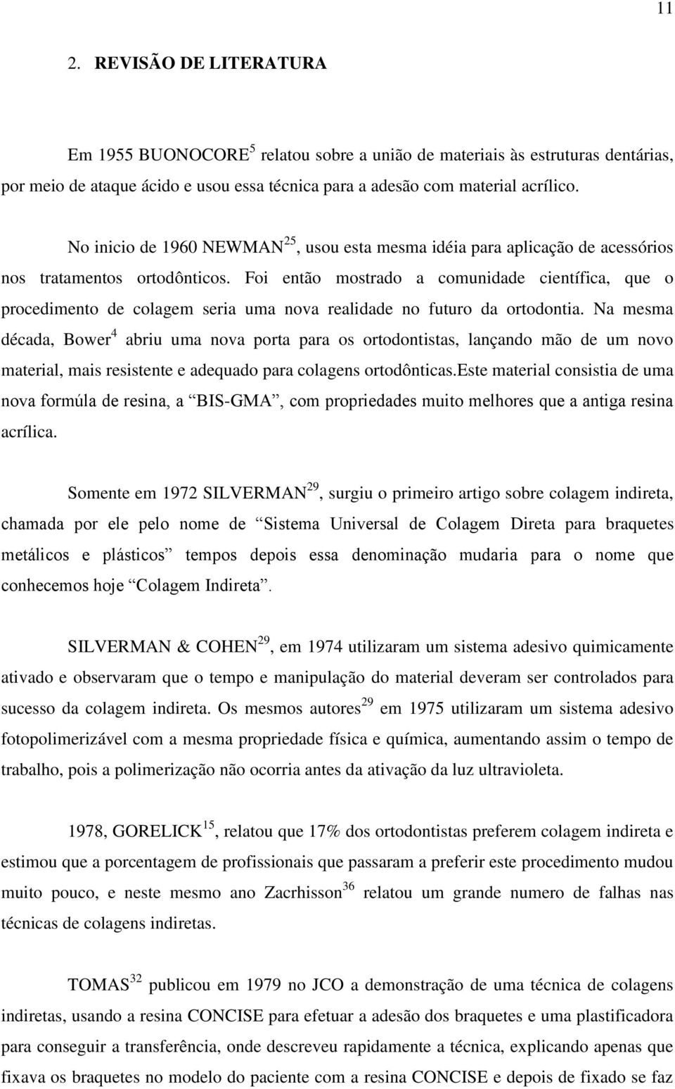 Foi então mostrado a comunidade científica, que o procedimento de colagem seria uma nova realidade no futuro da ortodontia.