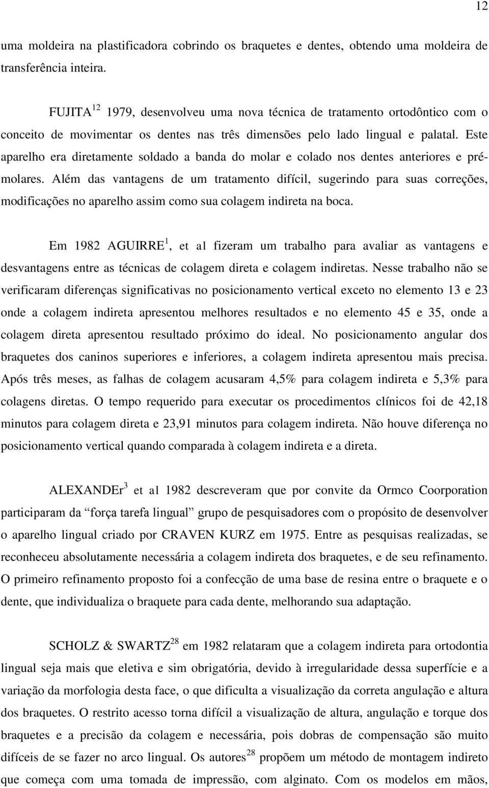 Este aparelho era diretamente soldado a banda do molar e colado nos dentes anteriores e prémolares.