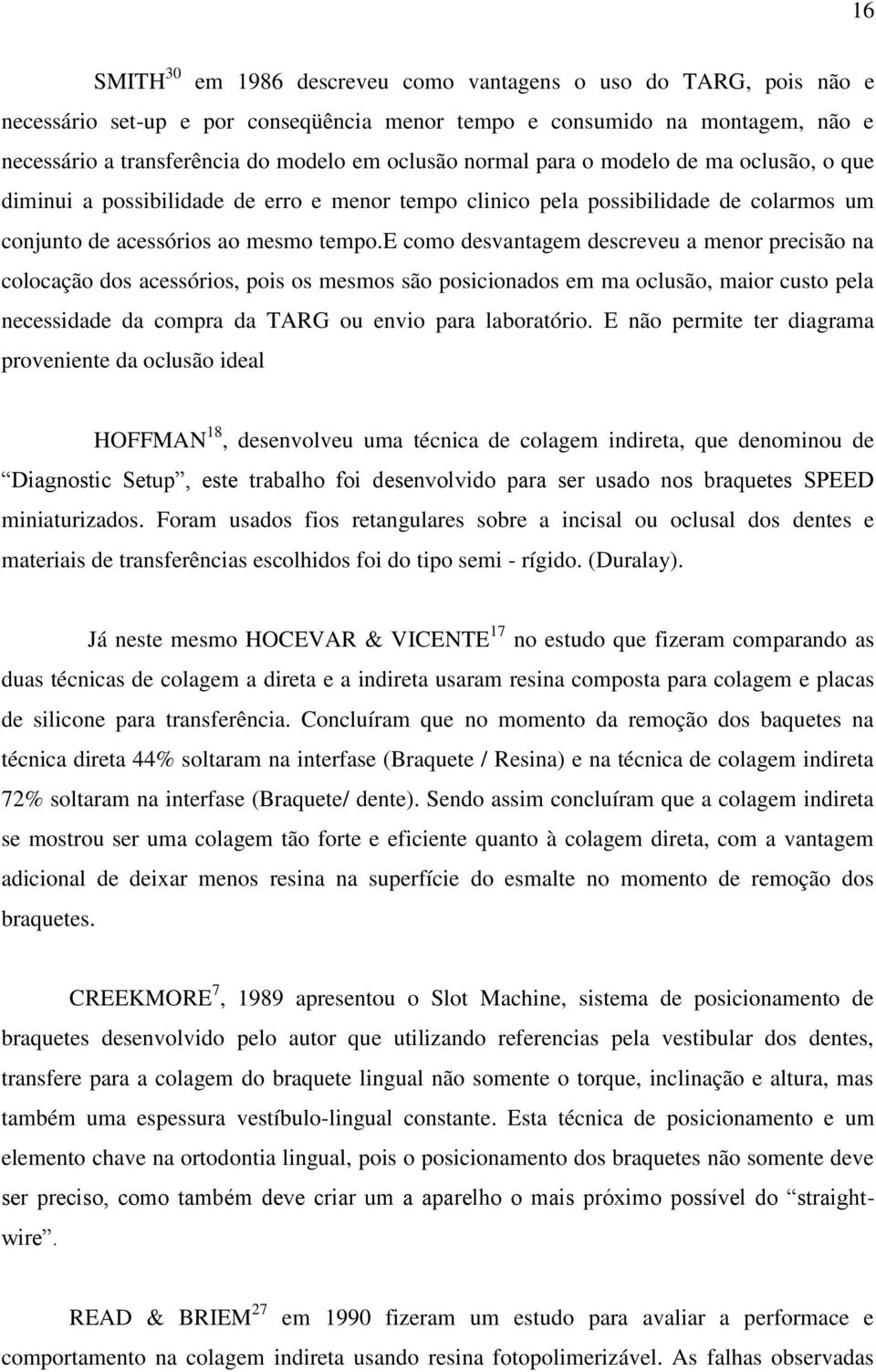 e como desvantagem descreveu a menor precisão na colocação dos acessórios, pois os mesmos são posicionados em ma oclusão, maior custo pela necessidade da compra da TARG ou envio para laboratório.