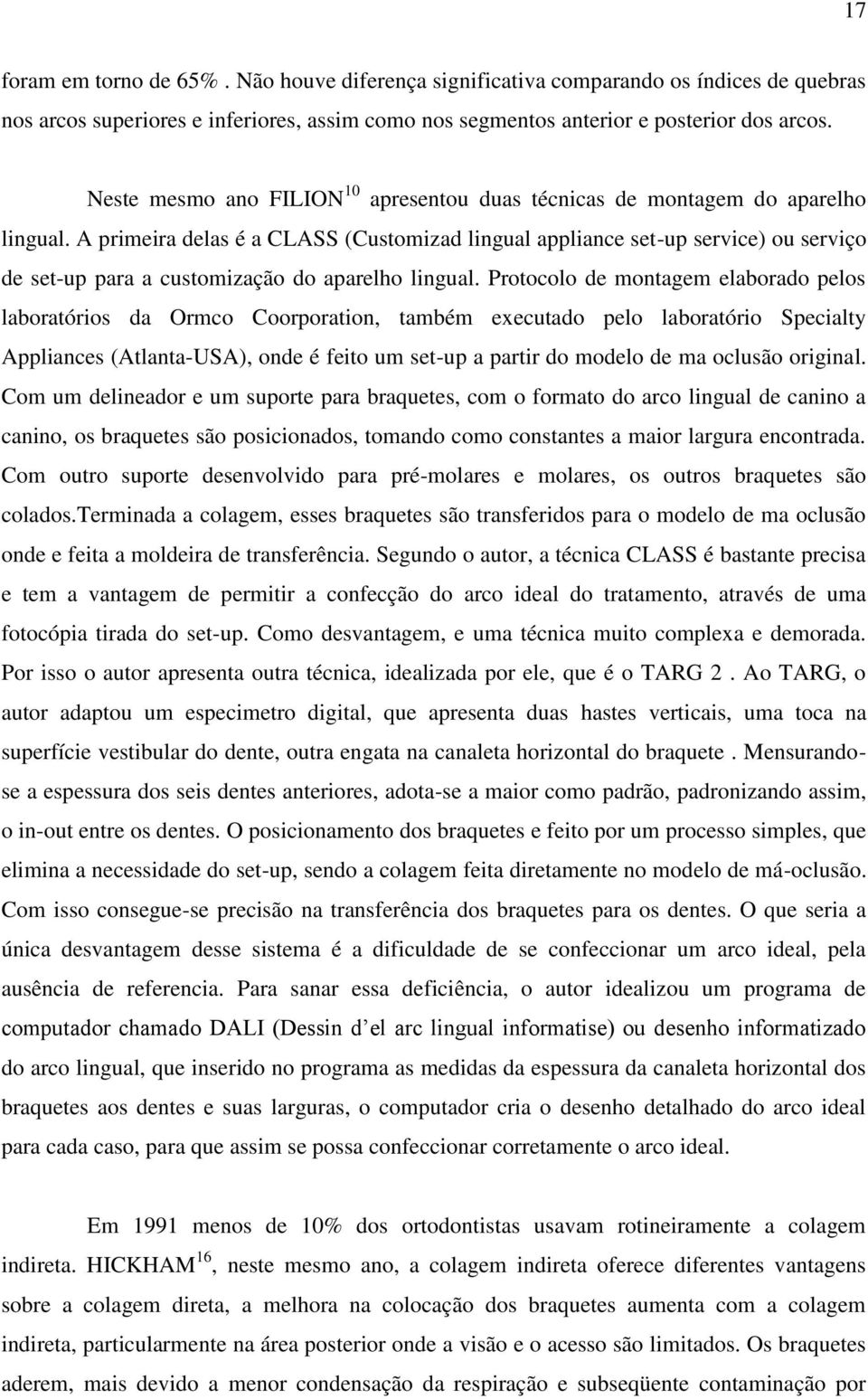 A primeira delas é a CLASS (Customizad lingual appliance set-up service) ou serviço de set-up para a customização do aparelho lingual.