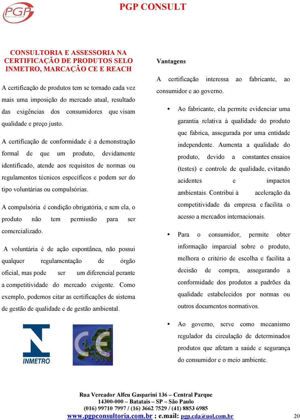 A certificação de conformidade é a demonstração formal de que um produto, devidamente identificado, atende aos requisitos de normas ou regulamentos técnicos específicos e podem ser do tipo