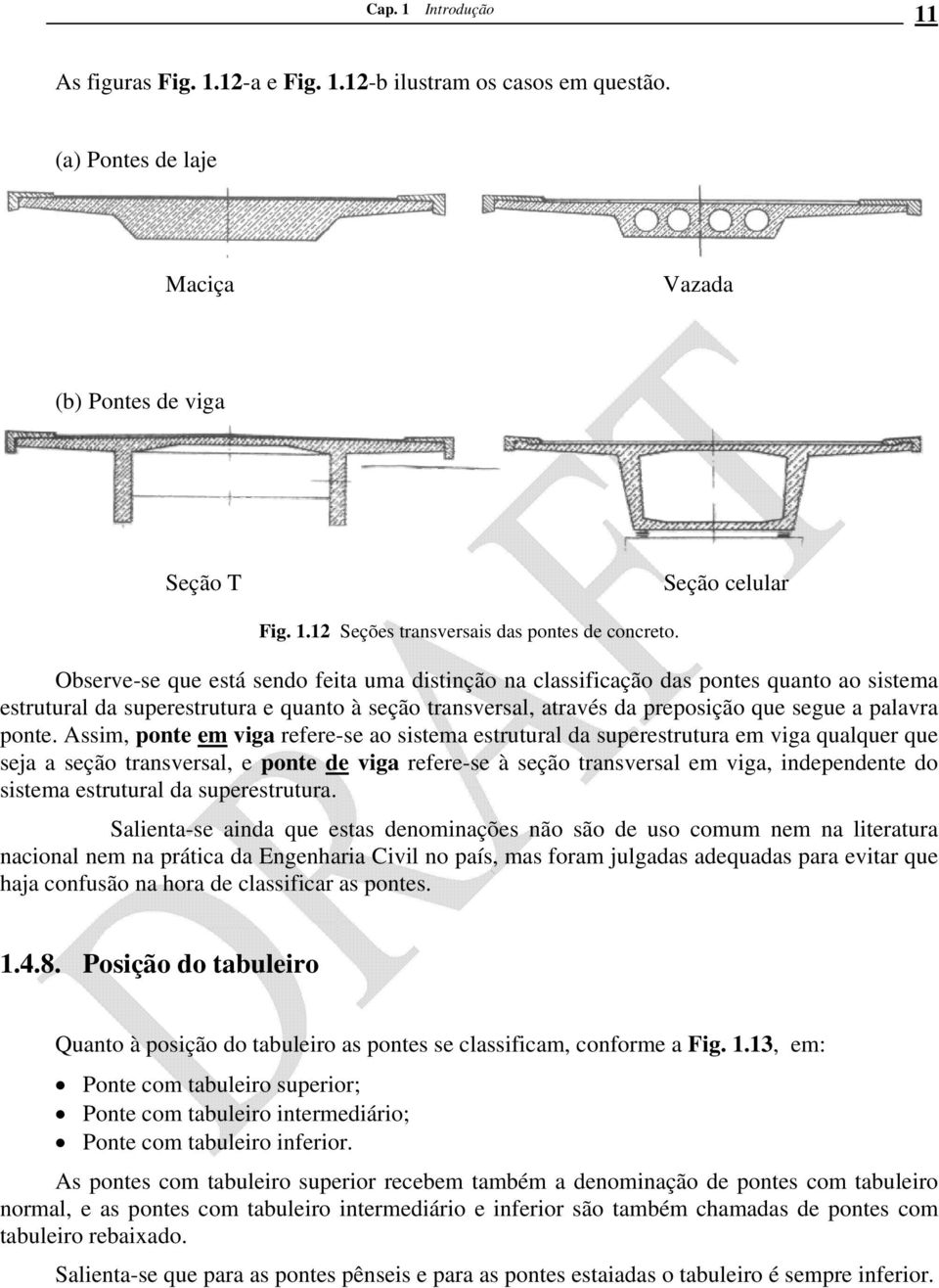 Assim, ponte em viga refere-se ao sistema estrutural da superestrutura em viga qualquer que seja a seção transversal, e ponte de viga refere-se à seção transversal em viga, independente do sistema