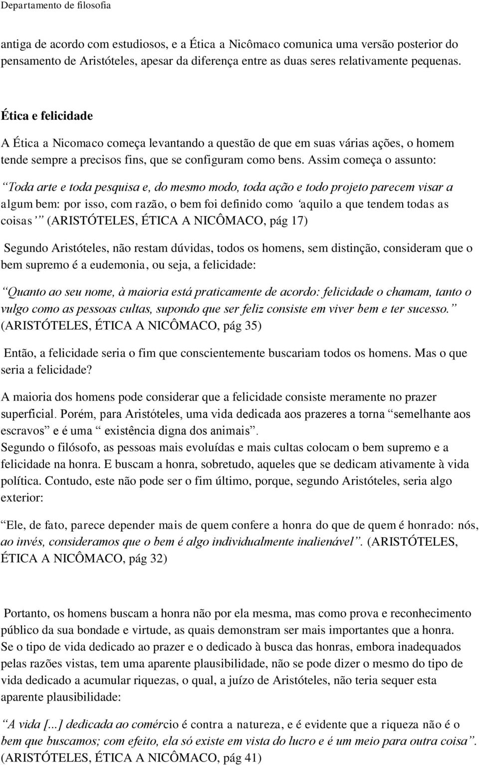 Assim começa o assunto: Toda arte e toda pesquisa e, do mesmo modo, toda ação e todo projeto parecem visar a algum bem: por isso, com razão, o bem foi definido como aquilo a que tendem todas as