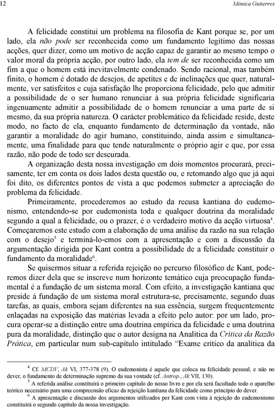 Sendo racional, mas também finito, o homem é dotado de desejos, de apetites e de inclinações que quer, naturalmente, ver satisfeitos e cuja satisfação lhe proporciona felicidade, pelo que admitir a