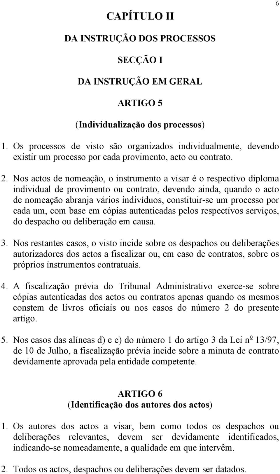 Nos actos de nomeação, o instrumento a visar é o respectivo diploma individual de provimento ou contrato, devendo ainda, quando o acto de nomeação abranja vários indivíduos, constituir-se um processo