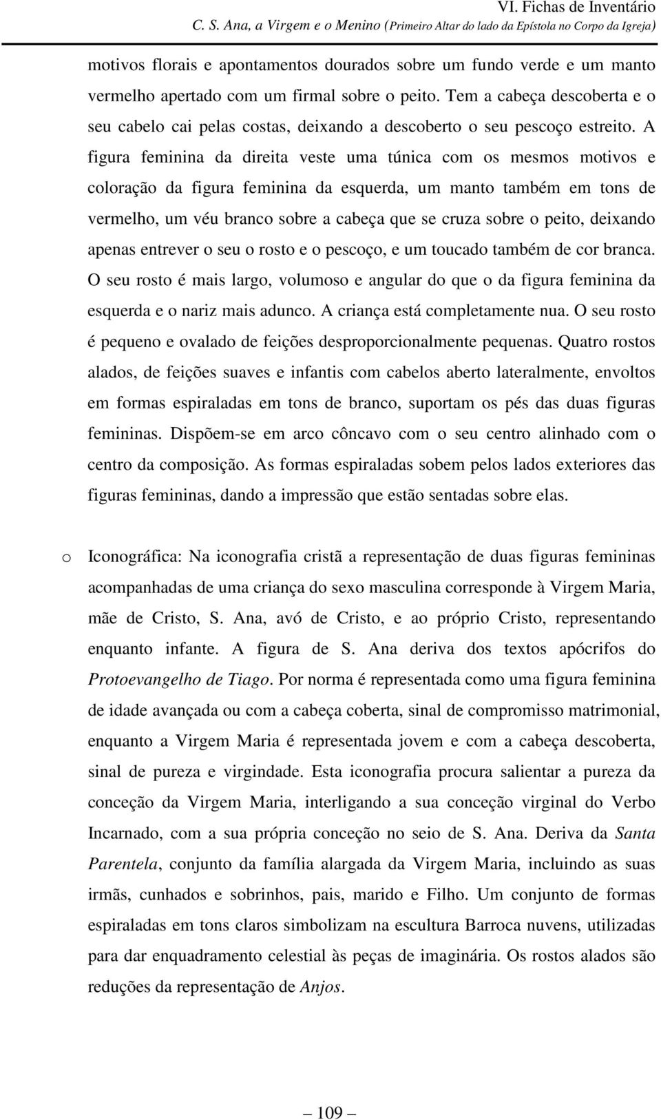 Tem a cabeça descoberta e o seu cabelo cai pelas costas, deixando a descoberto o seu pescoço estreito.