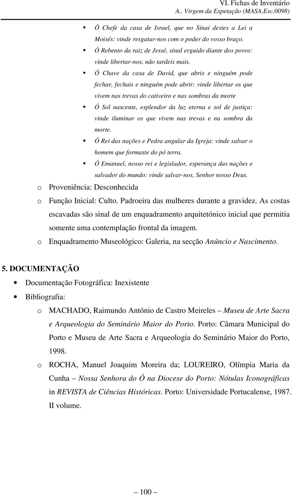 Ó Chave da casa de David, que abris e ninguém pode fechar, fechais e ninguém pode abrir: vinde libertar os que vivem nas trevas do cativeiro e nas sombras da morte Ó Sol nascente, esplendor da luz