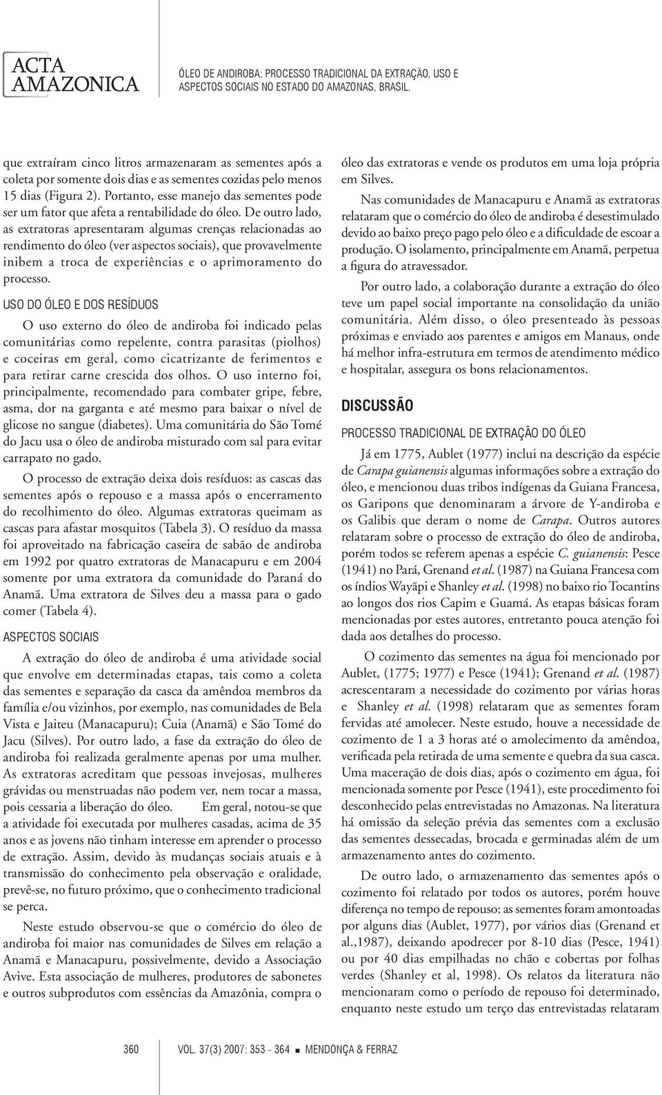 De outro lado, as extratoras apresentaram algumas crenças relacionadas ao rendimento do óleo (ver aspectos sociais), que provavelmente inibem a troca de experiências e o aprimoramento do processo.