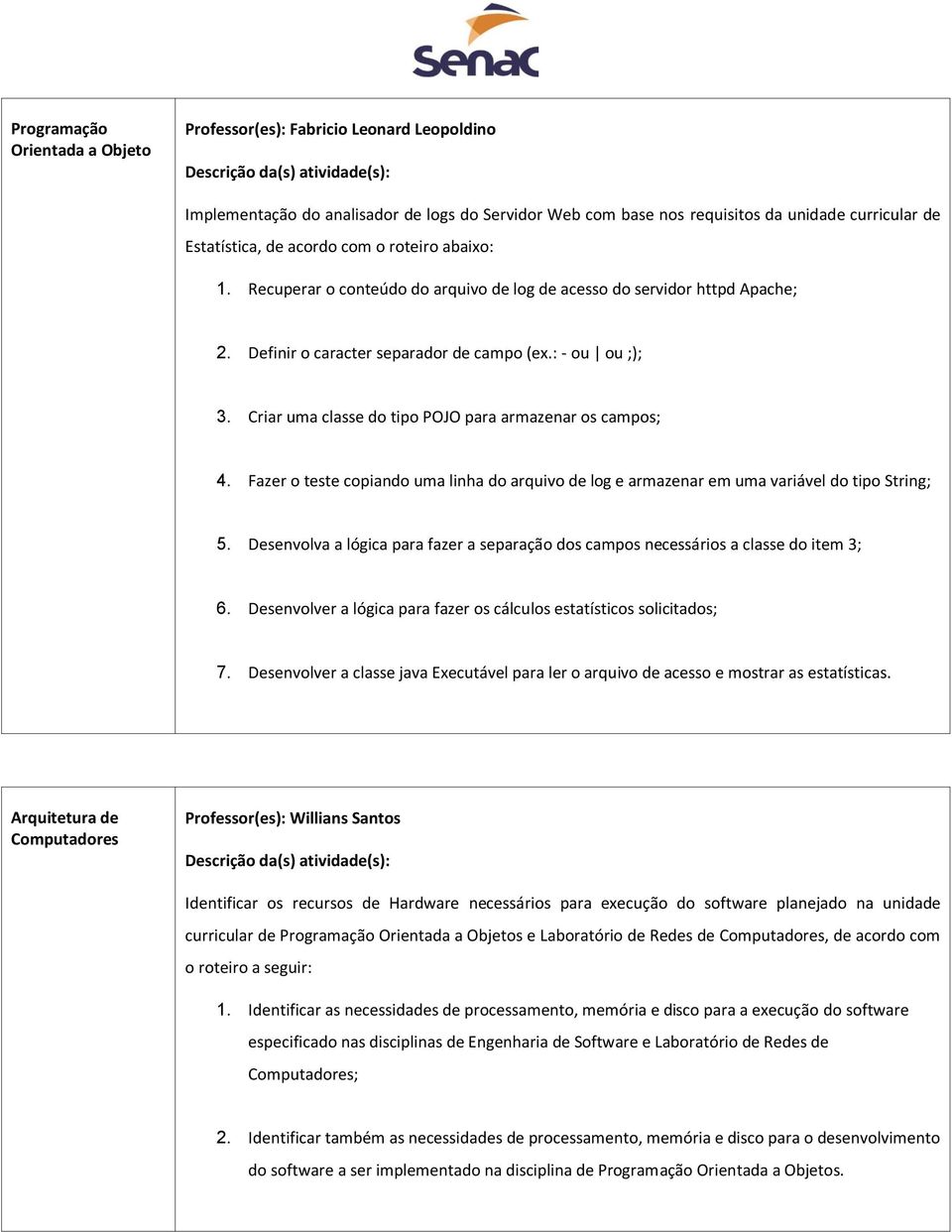 Criar uma classe do tipo POJO para armazenar os campos; 4. Fazer o teste copiando uma linha do arquivo de log e armazenar em uma variável do tipo String; 5.