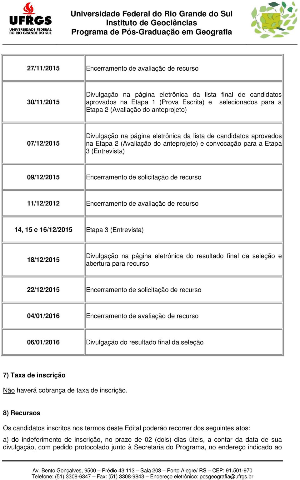 solicitação de recurso 11/12/2012 Encerramento de avaliação de recurso 14, 15 e 16/12/2015 Etapa 3 (Entrevista) 18/12/2015 Divulgação na página eletrônica do resultado final da seleção e abertura