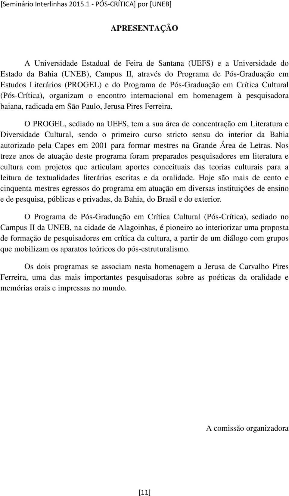 Literários (PROGEL) e do Programa de Pós-Graduação em Crítica Cultural (Pós-Crítica), organizam o encontro internacional em homenagem à pesquisadora baiana, radicada em São Paulo, Jerusa Pires