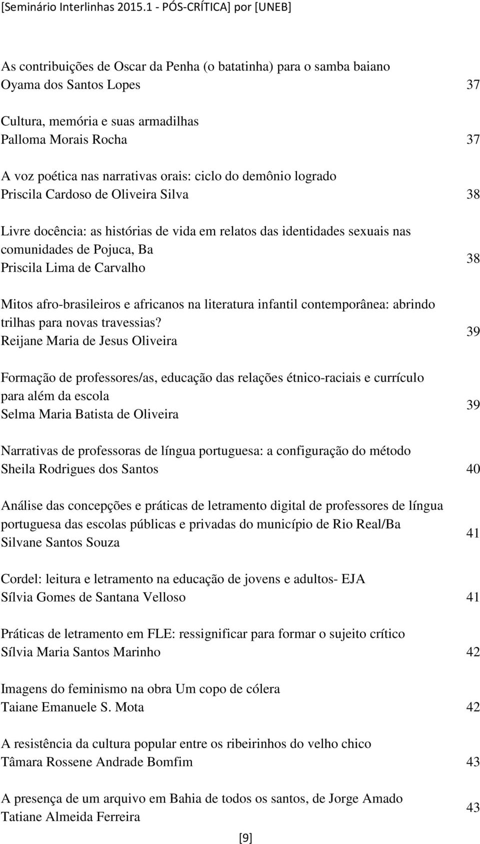 narrativas orais: ciclo do demônio logrado Priscila Cardoso de Oliveira Silva 38 Livre docência: as histórias de vida em relatos das identidades sexuais nas comunidades de Pojuca, Ba Priscila Lima de