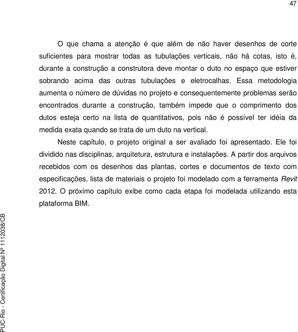 Essa metodologia aumenta o número de dúvidas no projeto e consequentemente problemas serão encontrados durante a construção, também impede que o comprimento dos dutos esteja certo na lista de