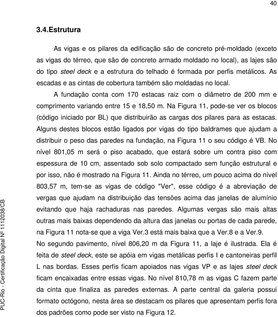 A fundação conta com 170 estacas raiz com o diâmetro de 200 mm e comprimento variando entre 15 e 18,50 m.