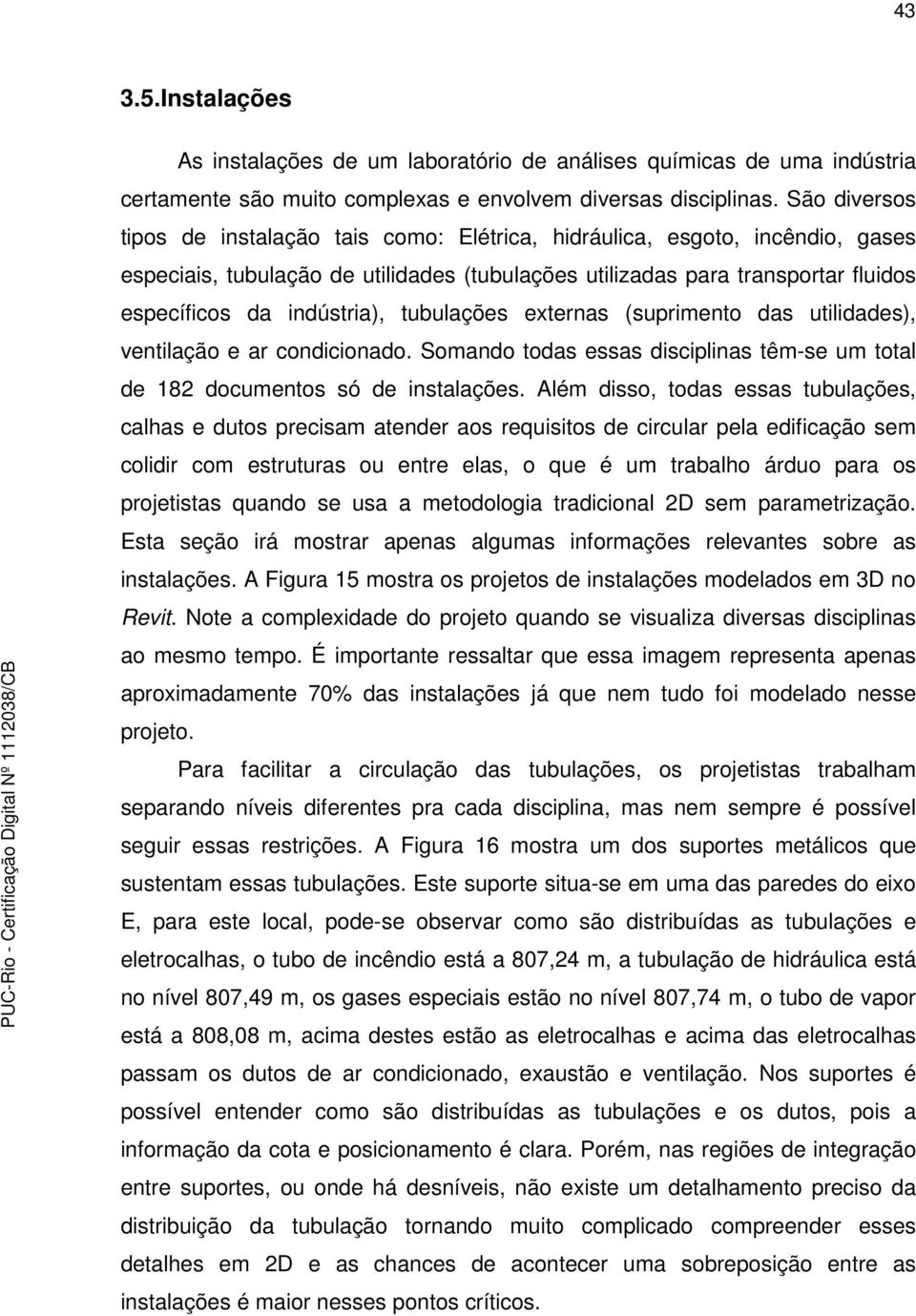 tubulações externas (suprimento das utilidades), ventilação e ar condicionado. Somando todas essas disciplinas têm-se um total de 182 documentos só de instalações.