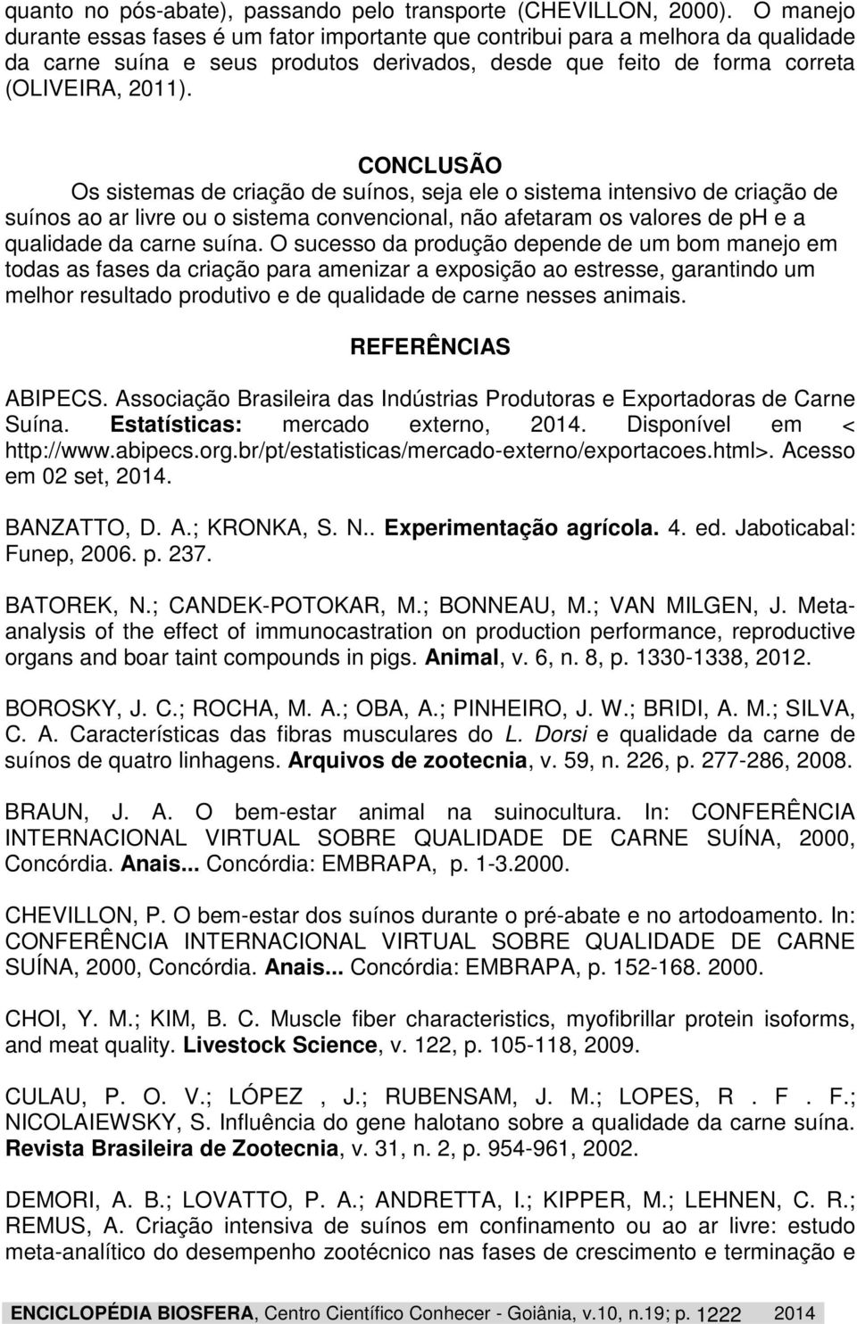 CONCLUSÃO Os sistemas de criação de suínos, seja ele o sistema intensivo de criação de suínos ao ar livre ou o sistema convencional, não afetaram os valores de ph e a qualidade da carne suína.