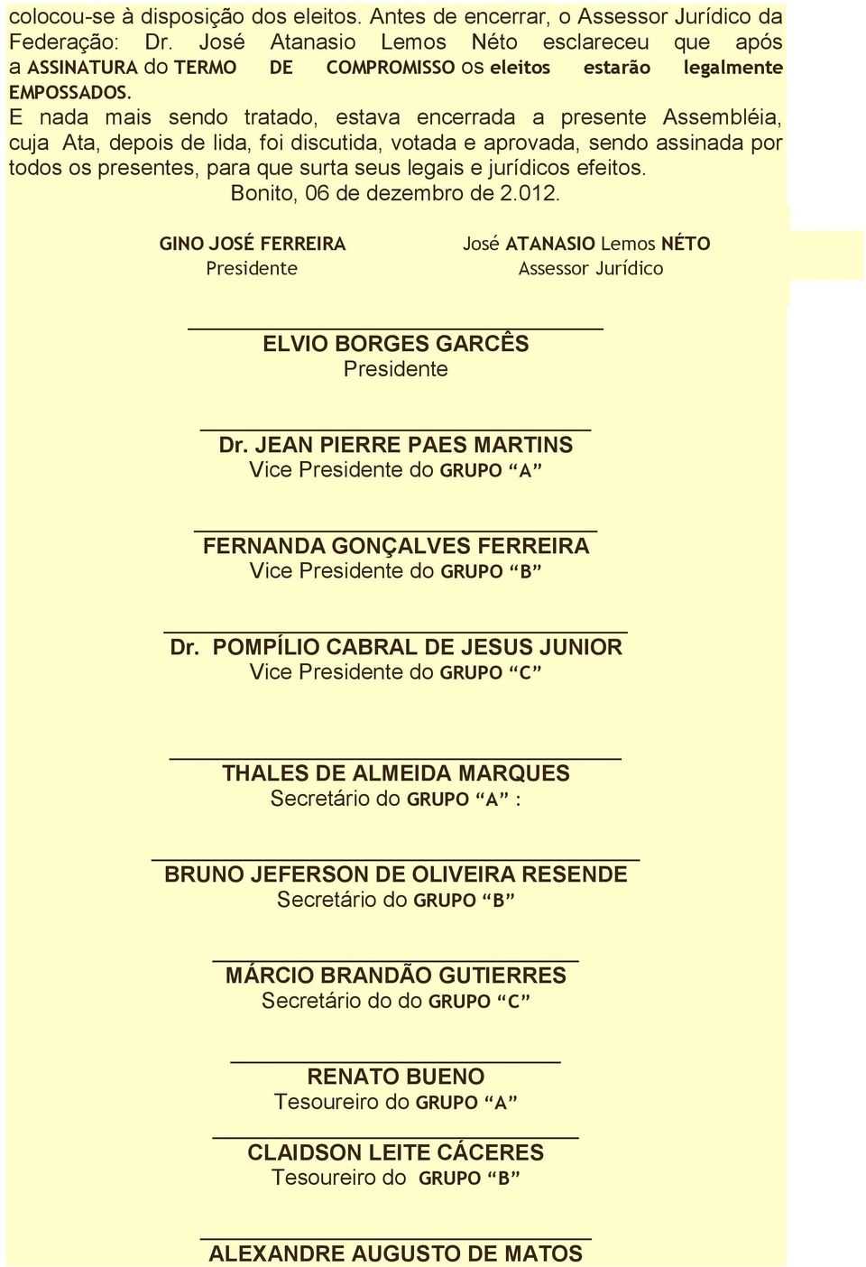 E nada mais sendo tratado, estava encerrada a presente Assembléia, cuja Ata, depois de lida, foi discutida, votada e aprovada, sendo assinada por todos os presentes, para que surta seus legais e