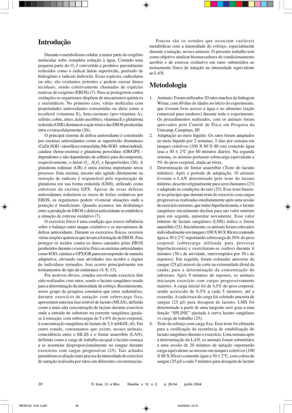 Essas espécies, radicalares ou não, são oxidantes potentes e podem causar danos teciduais, sendo coletivamente chamadas de espécies reativas de oxigênio (EROS) (7).