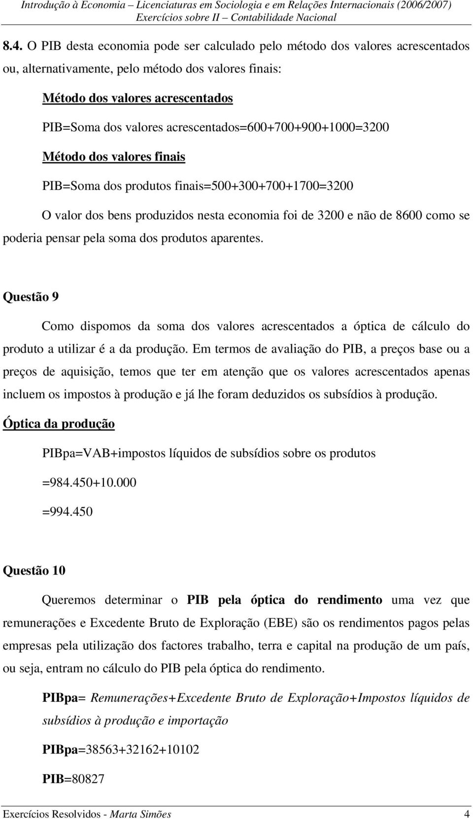 pensar pela soma dos produtos aparentes. Questão 9 Como dispomos da soma dos valores acrescentados a óptica de cálculo do produto a utilizar é a da produção.