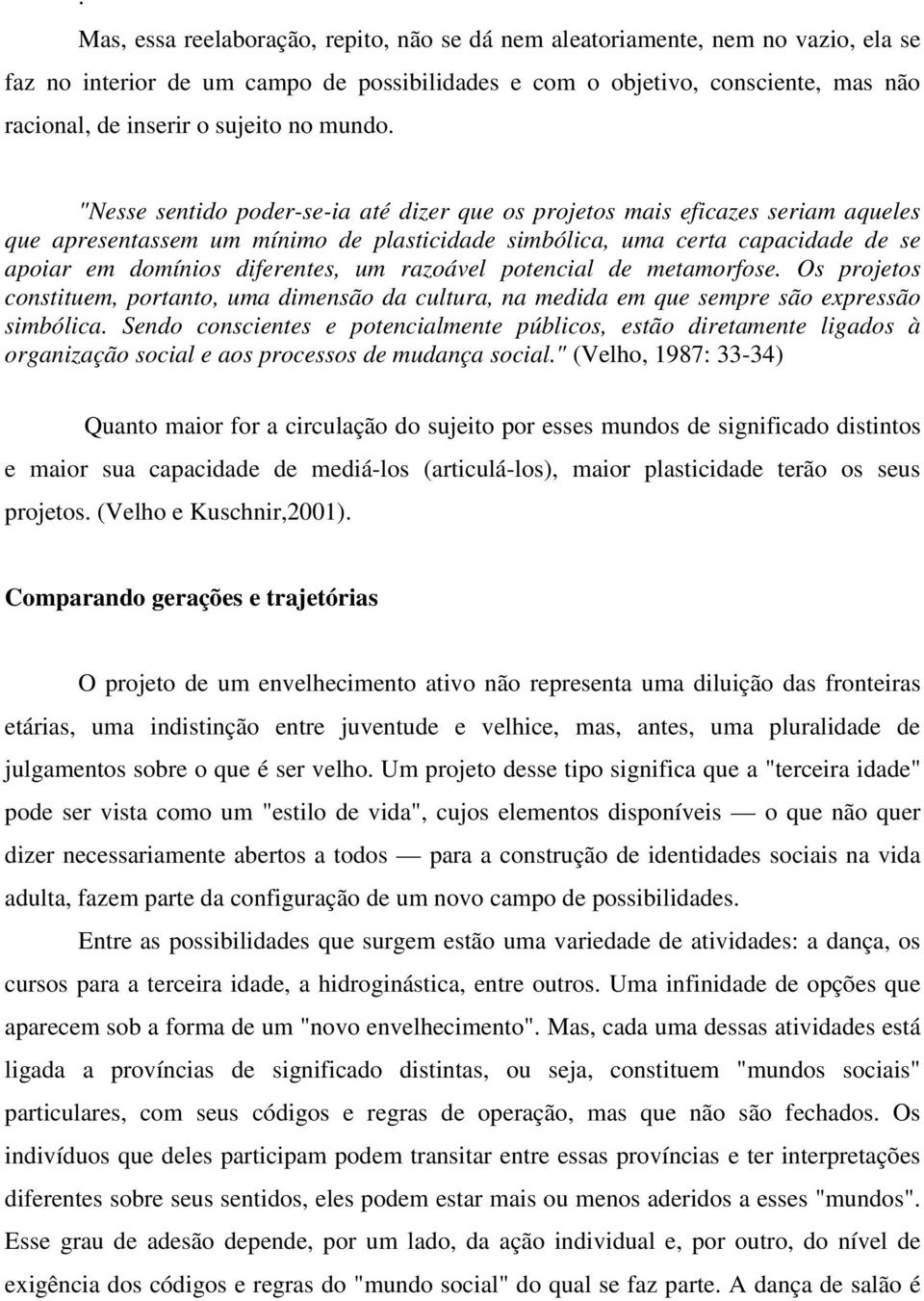 "Nesse sentido poder-se-ia até dizer que os projetos mais eficazes seriam aqueles que apresentassem um mínimo de plasticidade simbólica, uma certa capacidade de se apoiar em domínios diferentes, um