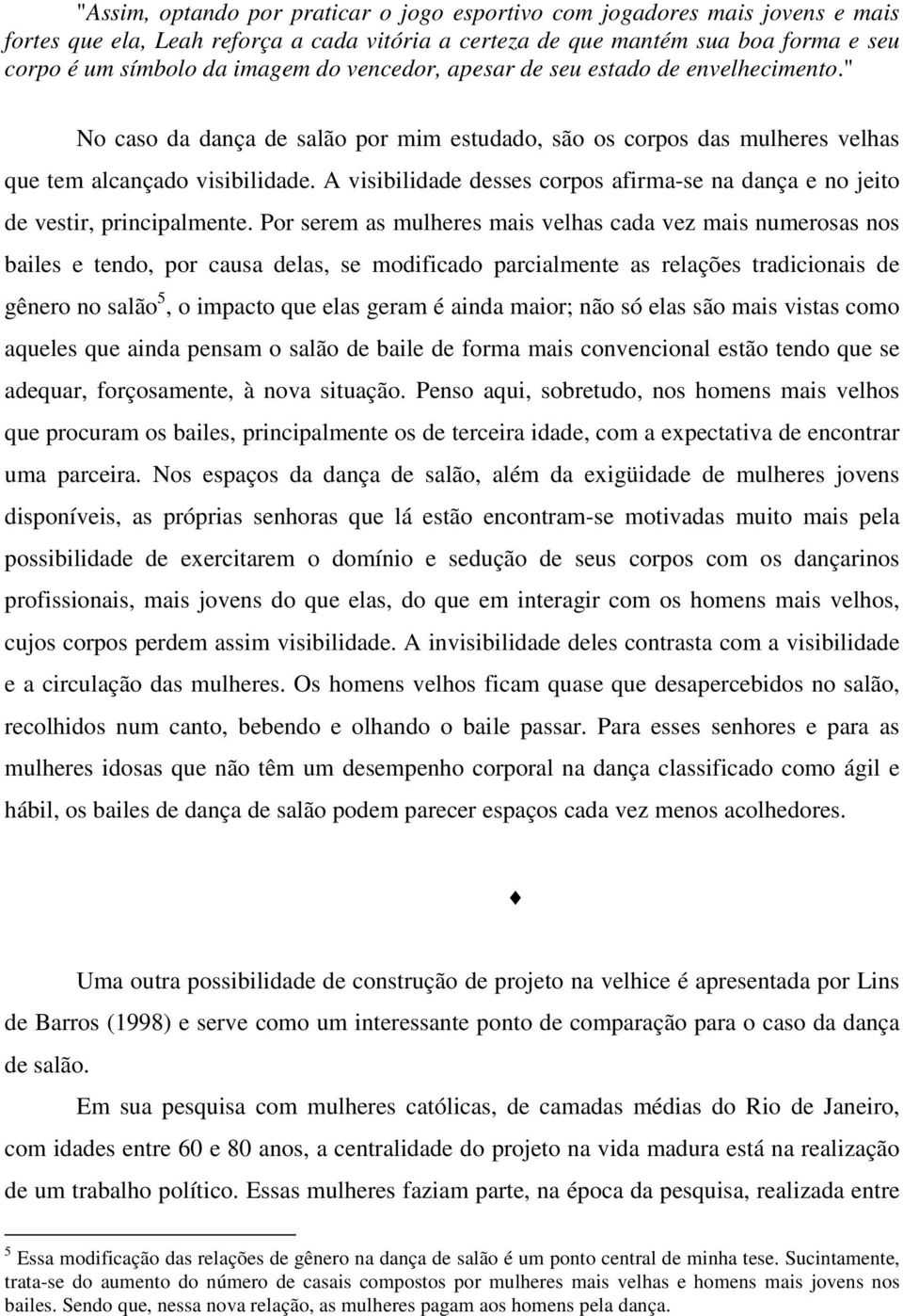 A visibilidade desses corpos afirma-se na dança e no jeito de vestir, principalmente.