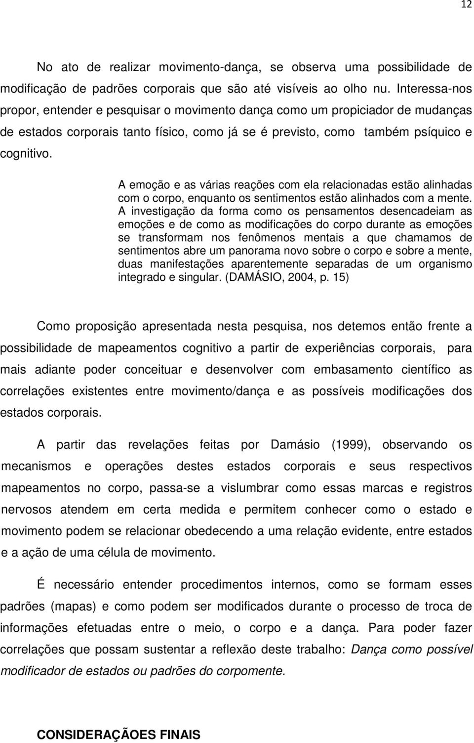 A emoção e as várias reações com ela relacionadas estão alinhadas com o corpo, enquanto os sentimentos estão alinhados com a mente.