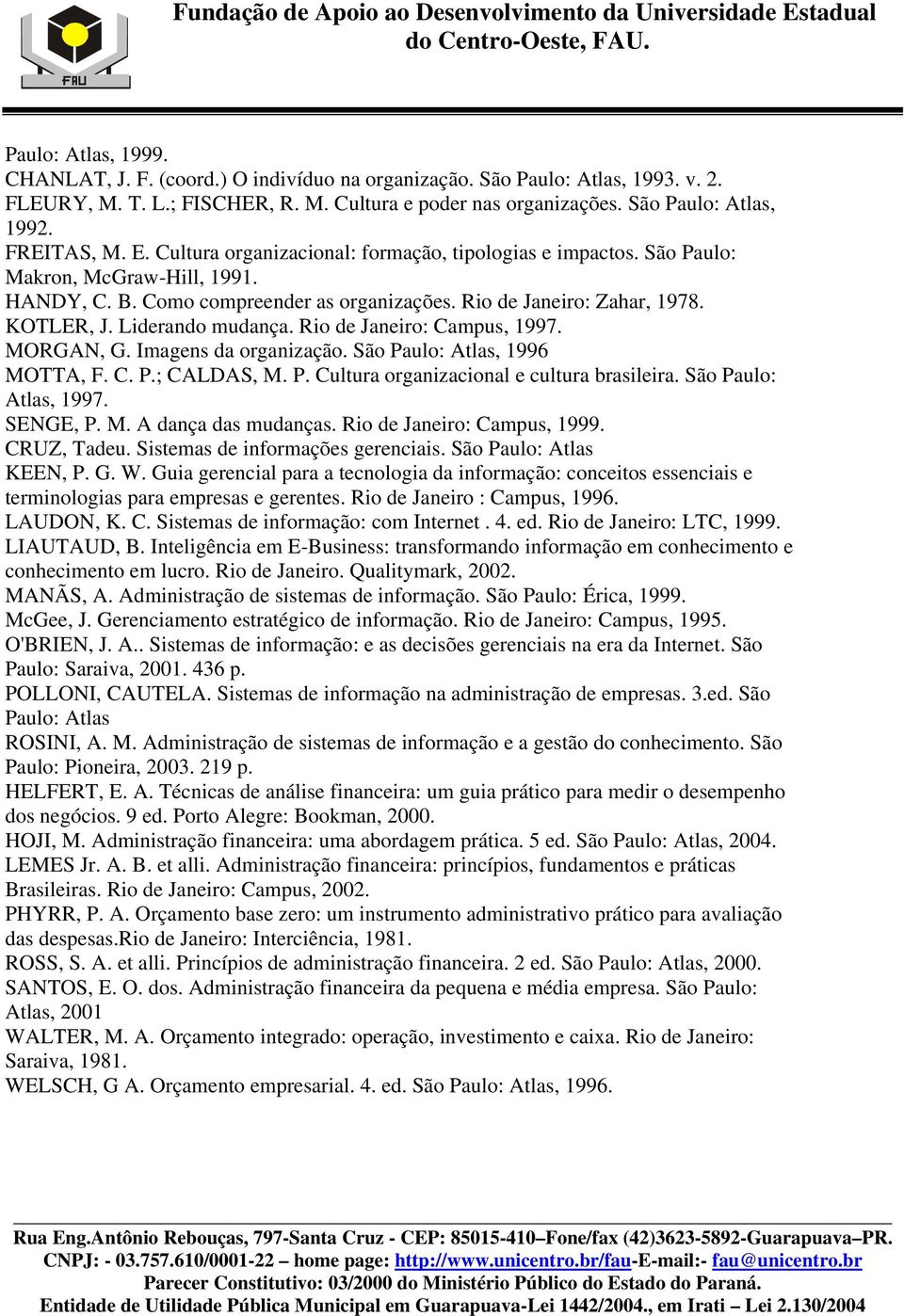 Liderando mudança. Rio de Janeiro: Campus, 1997. MORGAN, G. Imagens da organização. São Paulo: Atlas, 1996 MOTTA, F. C. P.; CALDAS, M. P. Cultura organizacional e cultura brasileira.