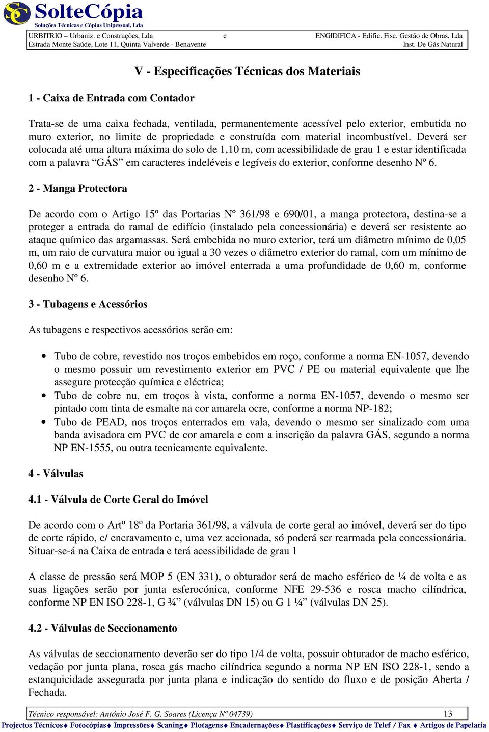 Deverá ser colocada até uma altura máxima do solo de 1,10 m, com acessibilidade de grau 1 e estar identificada com a palavra GÁS em caracteres indeléveis e legíveis do exterior, conforme desenho Nº 6.