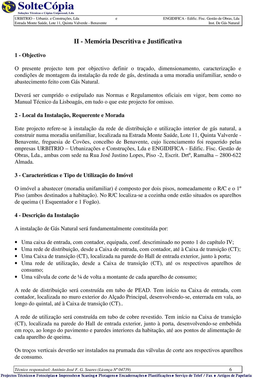 Deverá ser cumprido o estipulado nas Normas e Regulamentos oficiais em vigor, bem como no Manual Técnico da Lisboagás, em tudo o que este projecto for omisso.