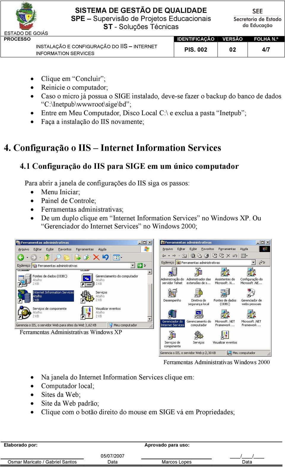 1 Configuração do IIS para SIGE em um único computador Para abrir a janela de configurações do IIS siga os passos: Menu Iniciar; Painel de Controle; Ferramentas administrativas; De um duplo clique em