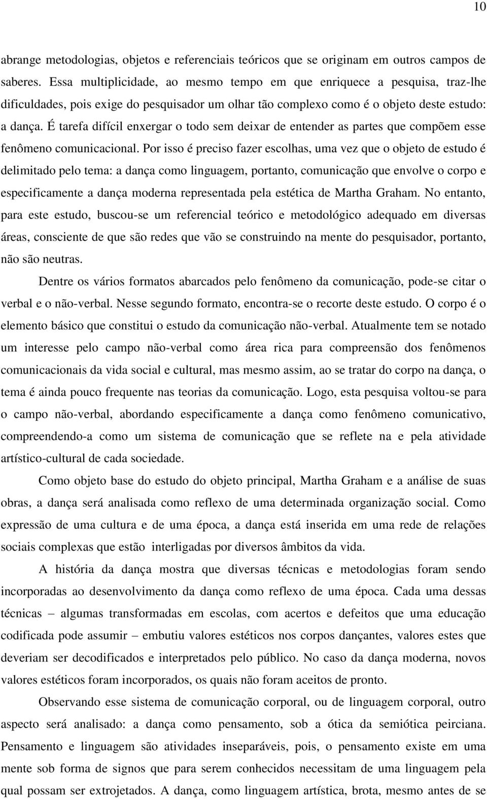 É tarefa difícil enxergar o todo sem deixar de entender as partes que compõem esse fenômeno comunicacional.