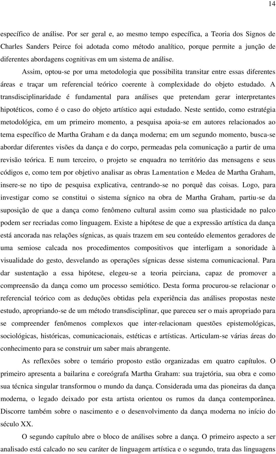 de análise. Assim, optou-se por uma metodologia que possibilita transitar entre essas diferentes áreas e traçar um referencial teórico coerente à complexidade do objeto estudado.