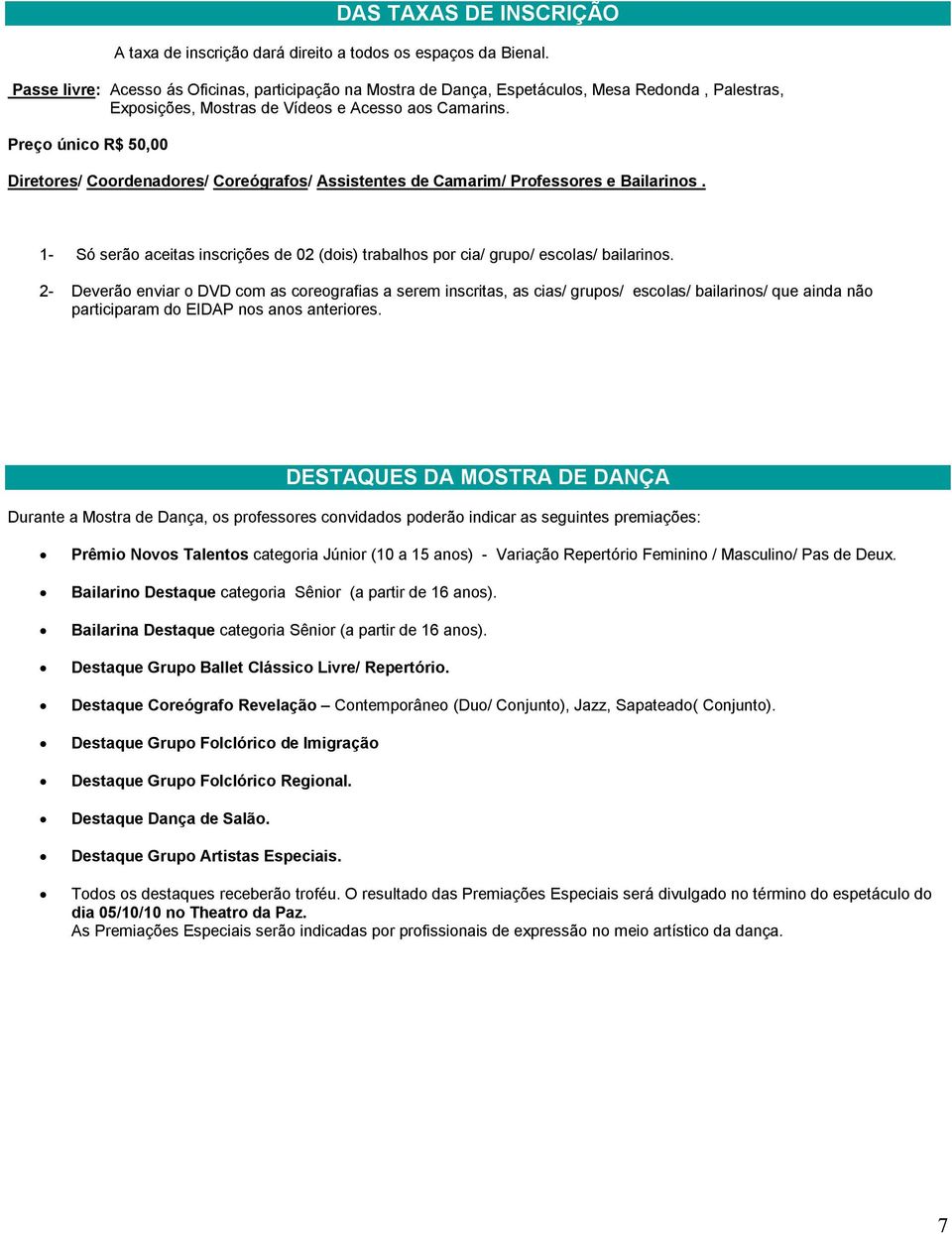 Preç únic R$ 50,00 Diretres/ Crdenadres/ Creógrafs/ Assistentes de Camarim/ Prfessres e Bailarins. 1- Só serã aceitas inscrições de 02 (dis) trabalhs pr cia/ grup/ esclas/ bailarins.