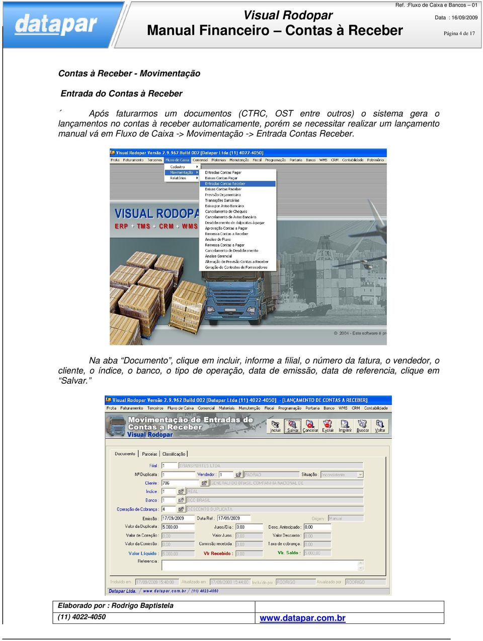 lançamento manual vá em Fluxo de Caixa -> Movimentação -> Entrada Contas Receber.