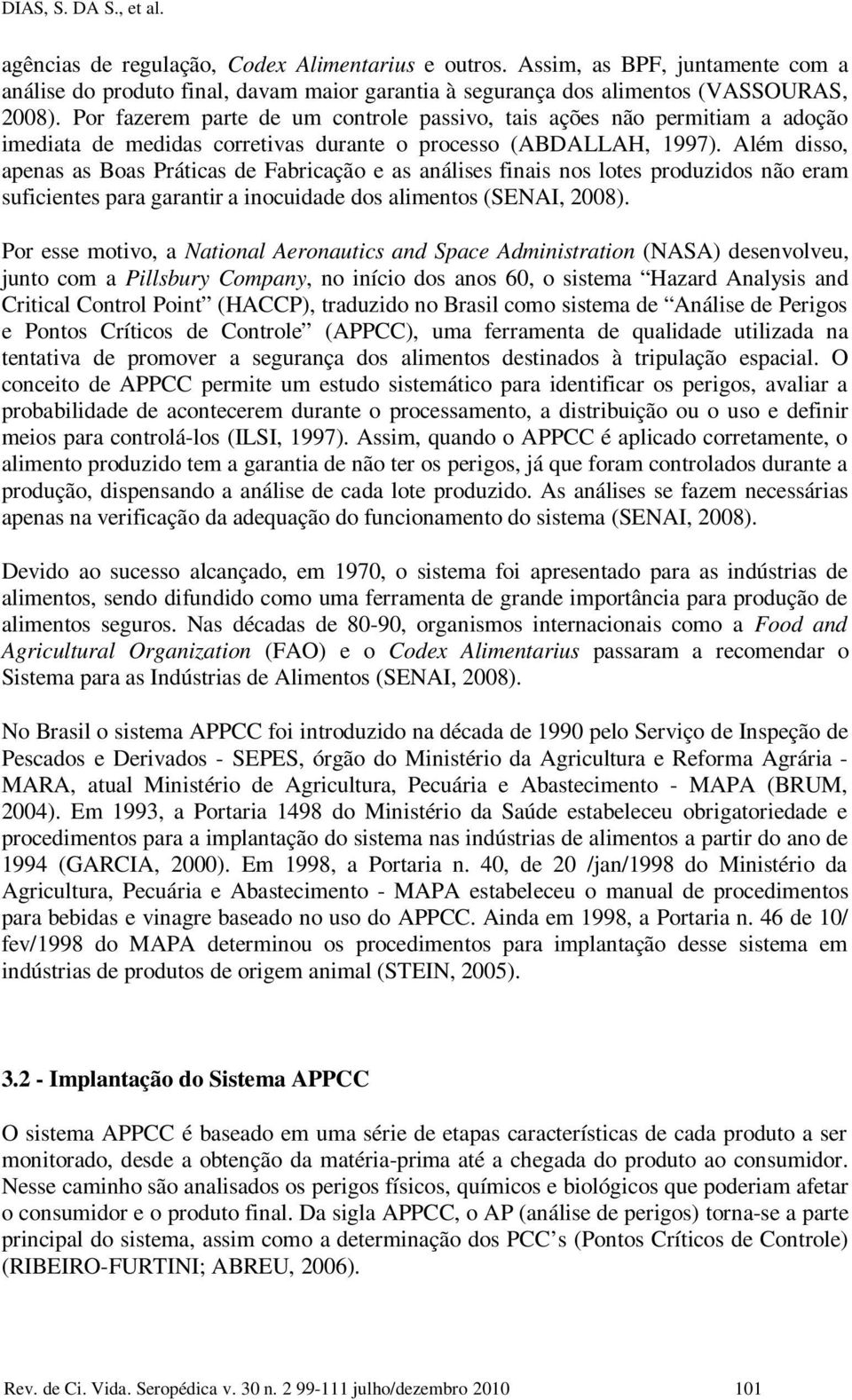 Além disso, apenas as Boas Práticas de Fabricação e as análises finais nos lotes produzidos não eram suficientes para garantir a inocuidade dos alimentos (SENAI, 2008).