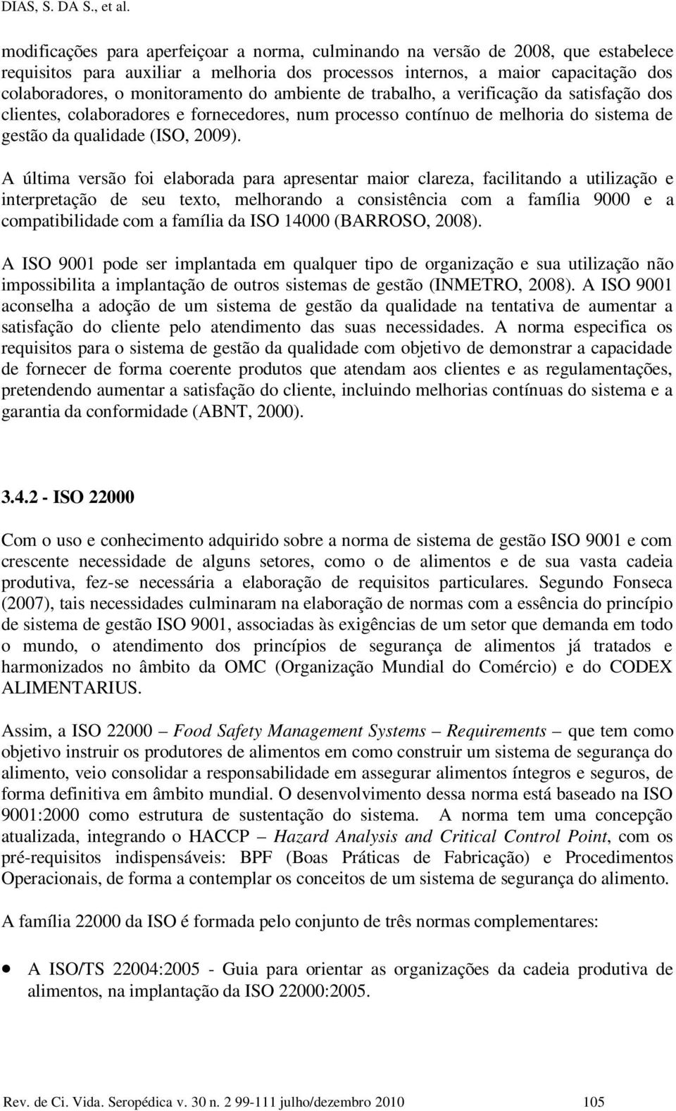 do ambiente de trabalho, a verificação da satisfação dos clientes, colaboradores e fornecedores, num processo contínuo de melhoria do sistema de gestão da qualidade (ISO, 2009).