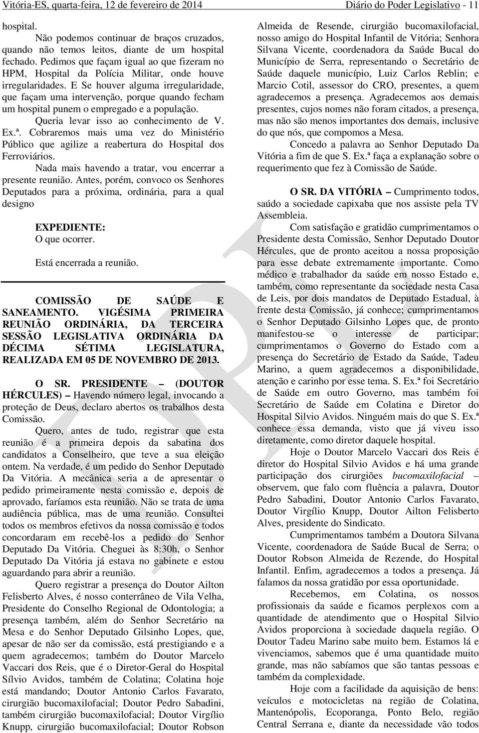 E Se houver alguma irregularidade, que façam uma intervenção, porque quando fecham um hospital punem o empregado e a população. Queria levar isso ao conhecimento de V. Ex.ª.