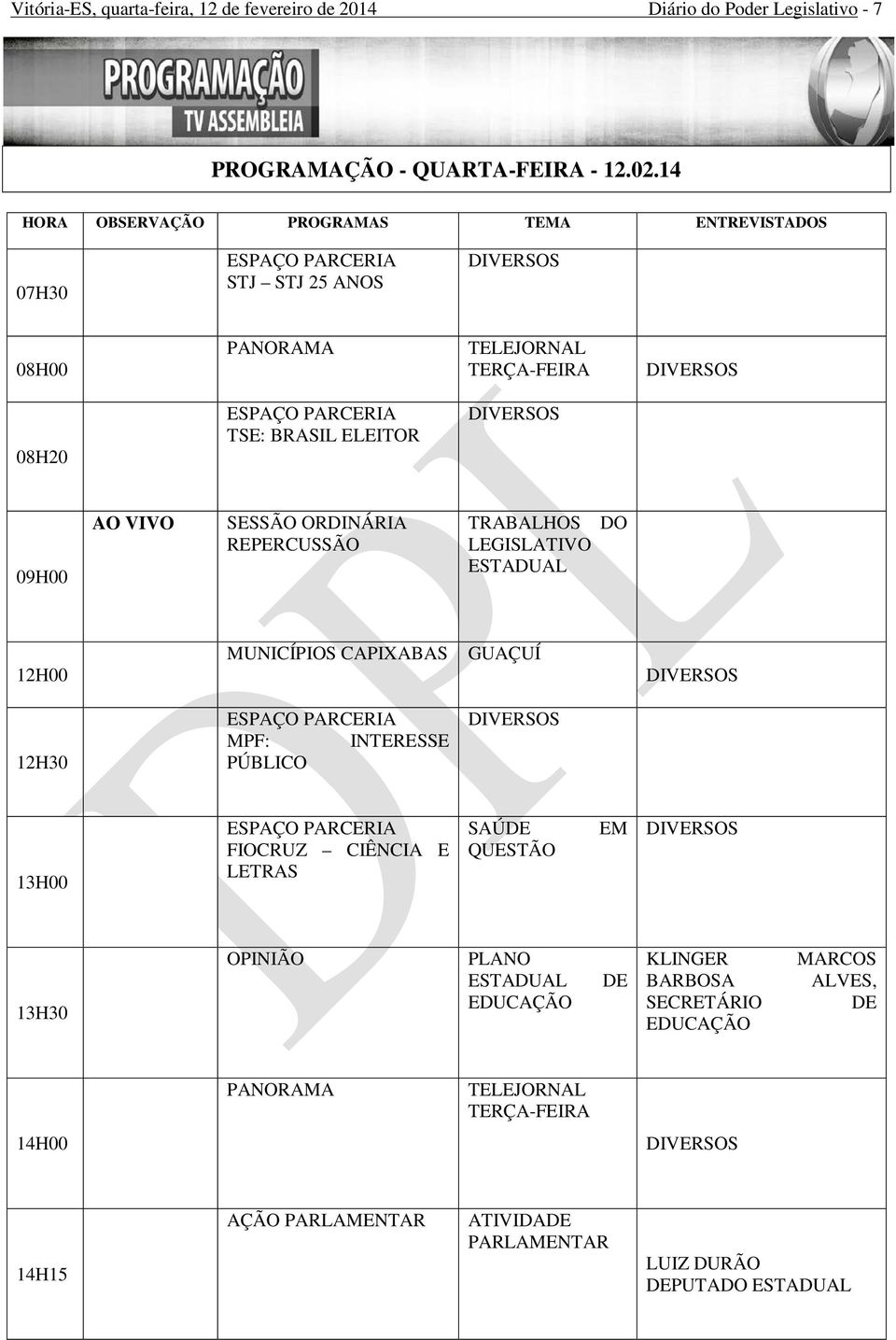 09H00 AO VIVO SESSÃO ORDINÁRIA REPERCUSSÃO TRABALHOS LEGISLATIVO ESTADUAL DO 12H00 MUNICÍPIOS CAPIXABAS GUAÇUÍ DIVERSOS 12H30 ESPAÇO PARCERIA MPF: INTERESSE PÚBLICO DIVERSOS 13H00 ESPAÇO