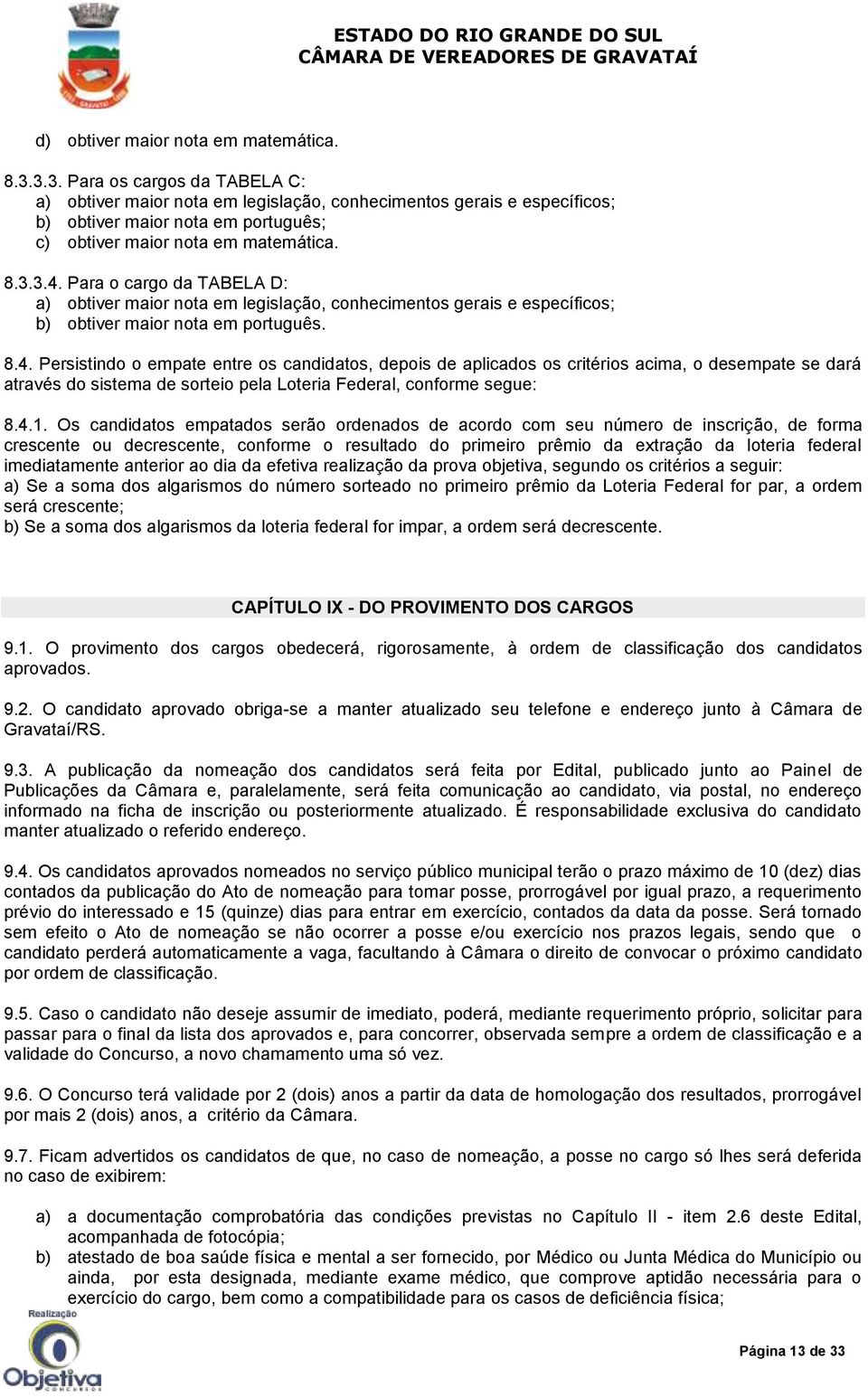 Para o cargo da TABELA D: a) obtiver maior nota em legislação, conhecimentos gerais e específicos; b) obtiver maior nota em português. 8.4.